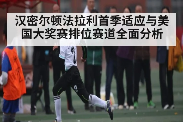 汉密尔顿法拉利首季适应与美国大奖赛排位赛道全面分析